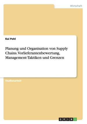 Planung und Organisation von Supply Chains.Vorlieferantenbewertung, Management-Taktiken und Grenzen de Kai Pohl