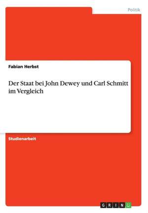 Der Staat bei John Dewey und Carl Schmitt im Vergleich de Fabian Herbst