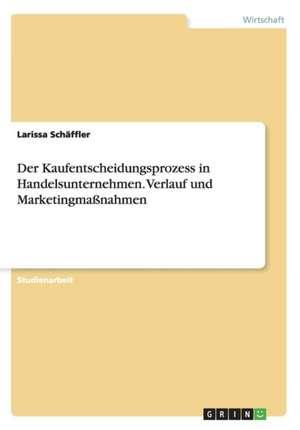 Der Kaufentscheidungsprozess in Handelsunternehmen. Verlauf und Marketingmaßnahmen de Larissa Schäffler