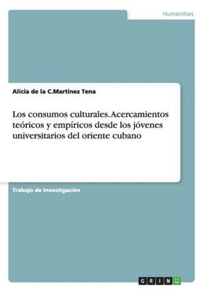 Los consumos culturales. Acercamientos teóricos y empíricos desde los jóvenes universitarios del oriente cubano de Alicia de la C. Martinez Tena