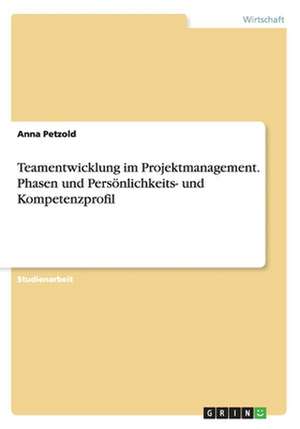 Teamentwicklung im Projektmanagement. Phasen und Persönlichkeits- und Kompetenzprofil de Anna Petzold