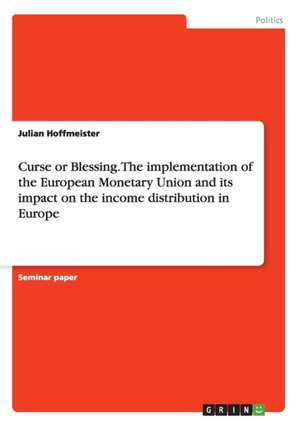 Curse or Blessing. the Implementation of the European Monetary Union and Its Impact on the Income Distribution in Europe de Julian Hoffmeister