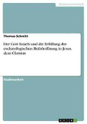 Der Gott Israels und die Erfüllung der eschatologischen Heilshoffnung in Jesus, dem Christus de Thomas Schmitt