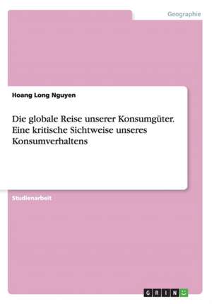 Die globale Reise unserer Konsumgüter. Eine kritische Sichtweise unseres Konsumverhaltens de Hoang Long Nguyen