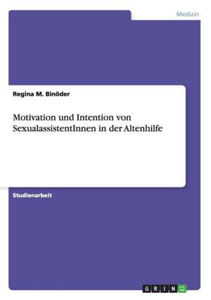 Motivation und Intention von SexualassistentInnen in der Altenhilfe de Regina M. Binöder