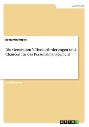 Die Generation Y. Herausforderungen und Chancen für das Personalmanagement de Benjamin Kupke