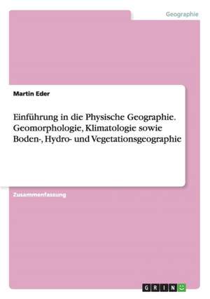 Einführung in die Physische Geographie. Geomorphologie, Klimatologie sowie Boden-, Hydro- und Vegetationsgeographie de Martin Eder