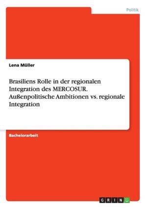 Brasiliens Rolle in der regionalen Integration des MERCOSUR. Außenpolitische Ambitionen vs. regionale Integration de Lena Müller