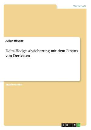 Delta-Hedge. Absicherung mit dem Einsatz von Derivaten de Julian Heuser