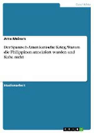 Der Spanisch-Amerikanische Krieg. Warum die Philippinen annektiert wurden und Kuba nicht de Arne Meiners