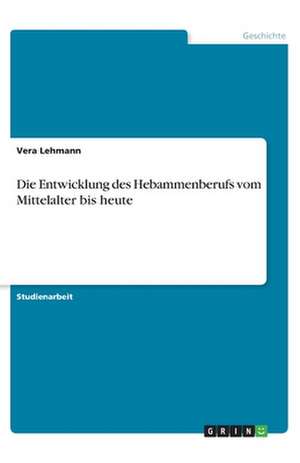 Die Entwicklung des Hebammenberufs vom Mittelalter bis heute de Jenny Wiesmüller