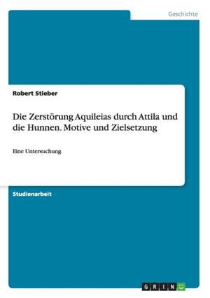 Die Zerstörung Aquileias durch Attila und die Hunnen. Motive und Zielsetzung de Robert Stieber