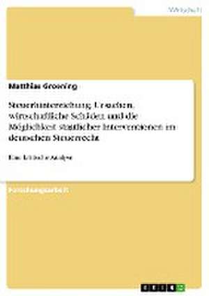 Steuerhinterziehung. Ursachen, wirtschaftliche Schäden und die Möglichkeit staatlicher Interventionen im deutschen Steuerrecht de Matthias Groening