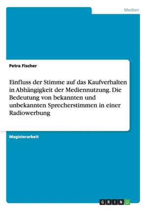 Einfluss der Stimme auf das Kaufverhalten in Abhängigkeit der Mediennutzung. Die Bedeutung von bekannten und unbekannten Sprecherstimmen in einer Radiowerbung de Petra Fischer