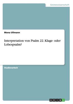 Interpretation von Psalm 22. Klage- oder Lobespsalm? de Mona Ullmann