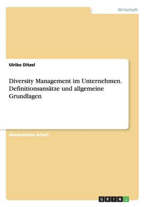 Diversity Management im Unternehmen. Definitionsansätze und allgemeine Grundlagen de Ulrike Ditzel