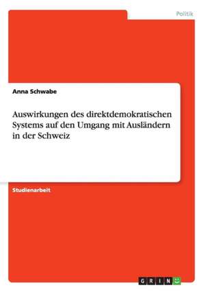 Auswirkungen des direktdemokratischen Systems auf den Umgang mit Ausländern in der Schweiz de Anna Schwabe