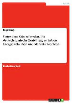 Unter dem Kalten Frieden. Die deutsch-russische Beziehung zwischen Energiesicherheit und Menschenrechten de Siqi Ding