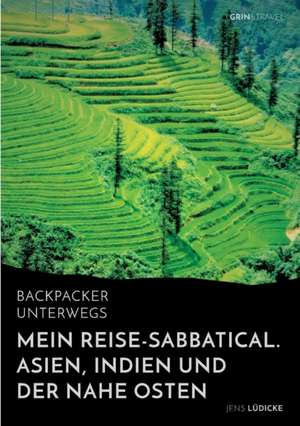 Backpacker unterwegs: Mein Reise-Sabbatical. Asien, Indien und der Nahe Osten de Jens Lüdicke