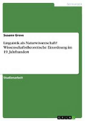 Linguistik als Naturwissenschaft? Wissenschaftstheoretische Einordnung im 19. Jahrhundert de Susann Greve