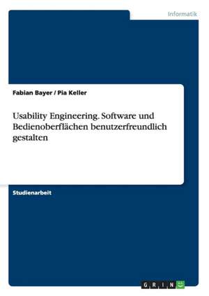 Usability Engineering. Software und Bedienoberflächen benutzerfreundlich gestalten de Fabian Bayer