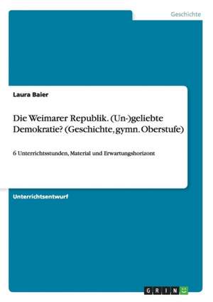 Die Weimarer Republik. (Un-)geliebte Demokratie? (Geschichte, gymn. Oberstufe) de Laura Baier