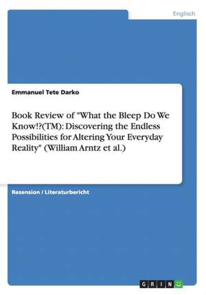 Book Review of "What the Bleep Do We Know!?(TM): Discovering the Endless Possibilities for Altering Your Everyday Reality" (William Arntz et al.) de Emmanuel Tete Darko