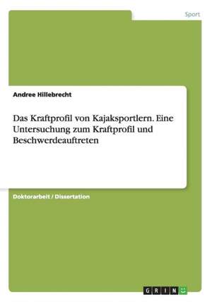 Das Kraftprofil von Kajaksportlern. Eine Untersuchung zum Kraftprofil und Beschwerdeauftreten de Andree Hillebrecht