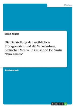 Die Darstellung der weiblichen Protagonisten und die Verwendung biblischer Motive in Giuseppe De Santis "Riso amaro" de Sarah Kugler