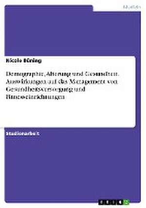 Demographie, Alterung und Gesundheit. Auswirkungen auf das Management von Gesundheitsversorgung und Fitnesseinrichtungen de Nicole Büning