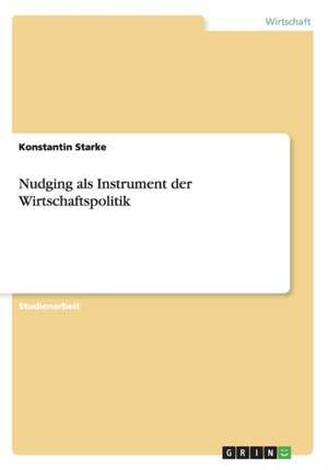 Nudging als Instrument der Wirtschaftspolitik de Konstantin Starke