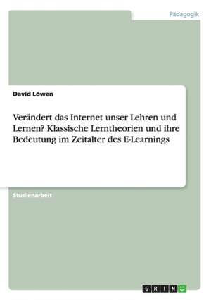 Verändert das Internet unser Lehren und Lernen? Klassische Lerntheorien und ihre Bedeutung im Zeitalter des E-Learnings de David Löwen