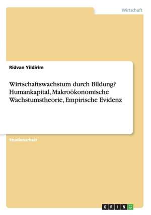 Wirtschaftswachstum durch Bildung? Humankapital, Makroökonomische Wachstumstheorie, Empirische Evidenz de Ridvan Yildirim