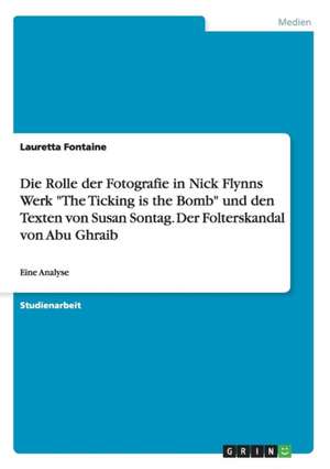 Die Rolle der Fotografie in Nick Flynns Werk "The Ticking is the Bomb" und den Texten von Susan Sontag. Der Folterskandal von Abu Ghraib de Lauretta Fontaine