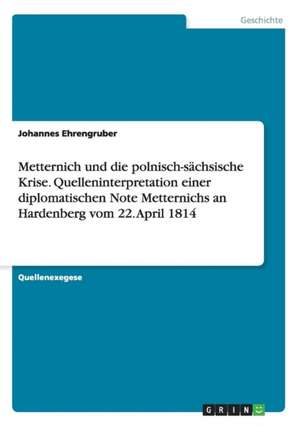 Metternich und die polnisch-sächsische Krise. Quelleninterpretation einer diplomatischen Note Metternichs an Hardenberg vom 22. April 1814 de Johannes Ehrengruber