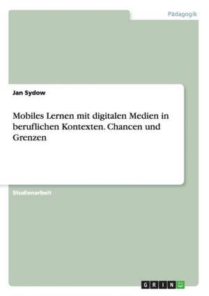 Mobiles Lernen mit digitalen Medien in beruflichen Kontexten. Chancen und Grenzen de Jan Sydow