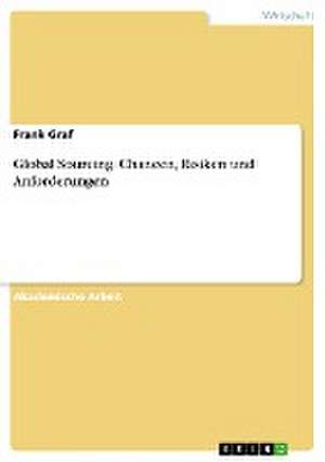 Global Sourcing. Chancen, Risiken und Anforderungen de Frank Graf