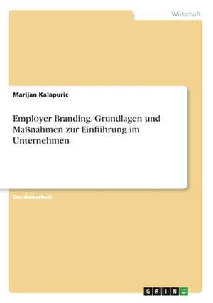 Employer Branding. Grundlagen und Maßnahmen zur Einführung im Unternehmen de Marijan Kalapuric