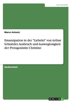 Emanzipation in der "Liebelei" von Arthur Schnitzler. Ausbruch und Ausweglosigkeit der Protagonistin Christine de Marco Antonic