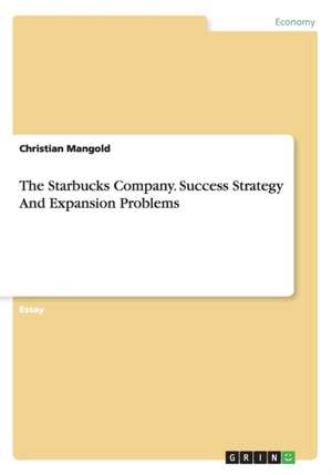 The Starbucks Company. Success Strategy And Expansion Problems de Christian Mangold