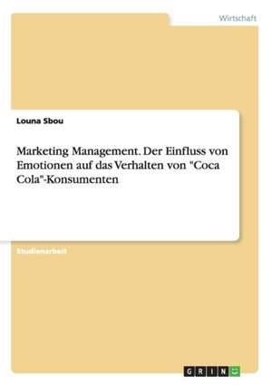 Marketing Management. Der Einfluss von Emotionen auf das Verhalten von "Coca Cola"-Konsumenten de Louna Sbou