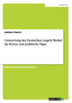 Umwertung des Deutschen. Angela Merkel als Person und politische Figur de Adalbert Rabich