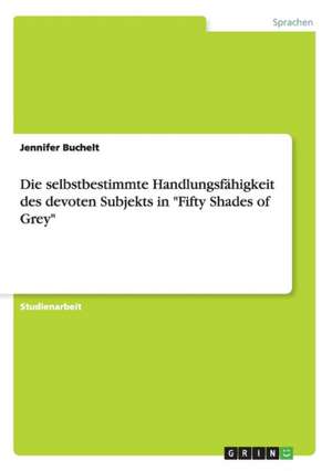 Die selbstbestimmte Handlungsfähigkeit des devoten Subjekts in "Fifty Shades of Grey" de Jennifer Buchelt