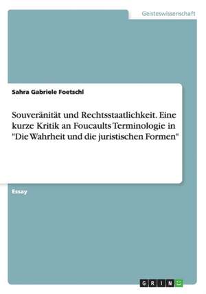 Souveränität und Rechtsstaatlichkeit. Eine kurze Kritik an Foucaults Terminologie in "Die Wahrheit und die juristischen Formen" de Sahra Gabriele Foetschl