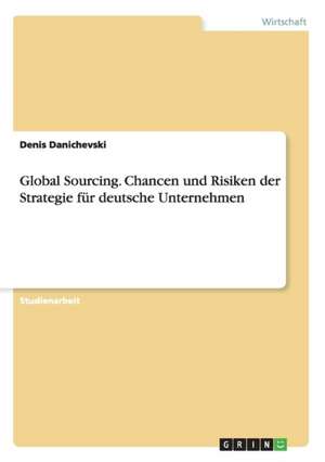 Global Sourcing. Chancen und Risiken der Strategie für deutsche Unternehmen de Denis Danichevski