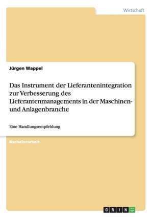 Das Instrument der Lieferantenintegration zur Verbesserung des Lieferantenmanagements in der Maschinen- und Anlagenbranche de Jürgen Wappel