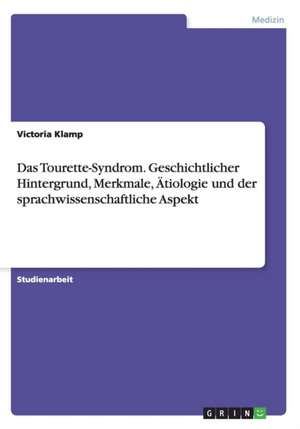 Das Tourette-Syndrom. Geschichtlicher Hintergrund, Merkmale, Ätiologie und der sprachwissenschaftliche Aspekt de Victoria Klamp