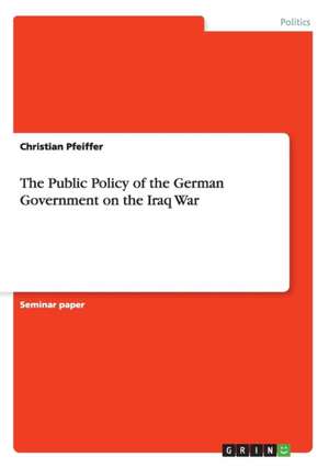 The Public Policy of the German Government on the Iraq War de Christian Pfeiffer