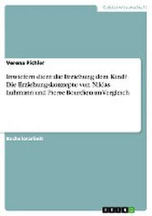 Inwiefern dient die Erziehung dem Kind? Die Erziehungskonzepte von Niklas Luhmann und Pierre Bourdieu im Vergleich de Verena Pichler