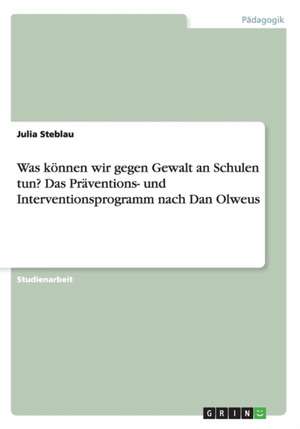 Was können wir gegen Gewalt an Schulen tun? Das Präventions- und Interventionsprogramm nach Dan Olweus de Julia Steblau